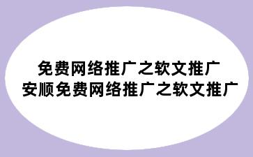 免费网络推广之软文推广 安顺免费网络推广之软文推广